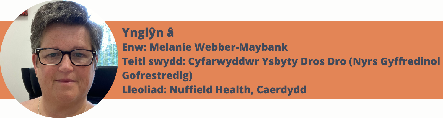 Ynglŷn â Enw: Melanie Webber-Maybank Teitl swydd: Cyfarwyddwr Ysbyty Dros Dro (Nyrs Gyffredinol Gofrestredig) Lleoliad: Nuffield Health, Caerdydd